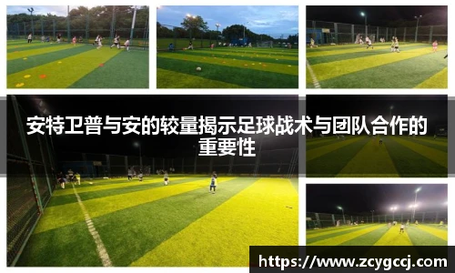 安特卫普与安的较量揭示足球战术与团队合作的重要性