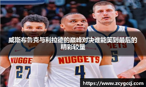 威斯布鲁克与利拉德的巅峰对决谁能笑到最后的精彩较量