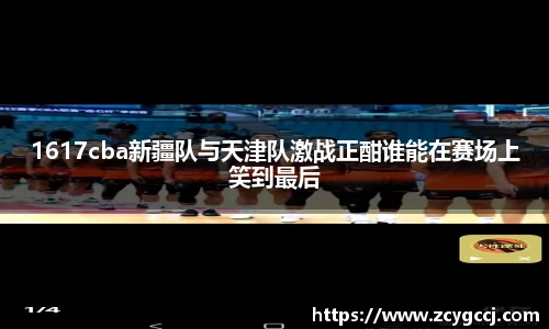1617cba新疆队与天津队激战正酣谁能在赛场上笑到最后