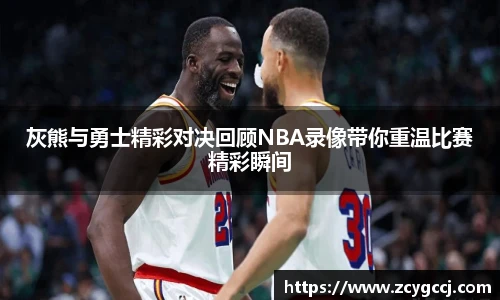灰熊与勇士精彩对决回顾NBA录像带你重温比赛精彩瞬间