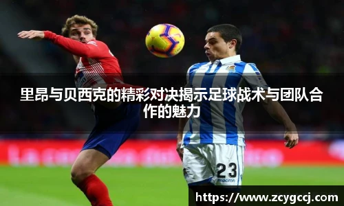 里昂与贝西克的精彩对决揭示足球战术与团队合作的魅力