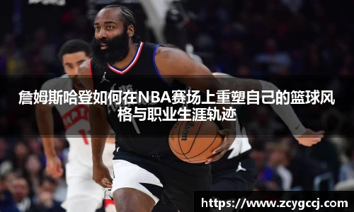 詹姆斯哈登如何在NBA赛场上重塑自己的篮球风格与职业生涯轨迹