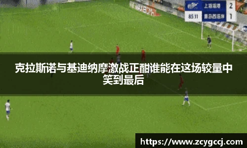 克拉斯诺与基迪纳摩激战正酣谁能在这场较量中笑到最后