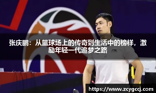 张庆鹏:从篮球场上的传奇到生活中的榜样,激励年轻一代追梦之路