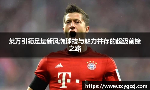 莱万引领足坛新风潮球技与魅力并存的超级前锋之路