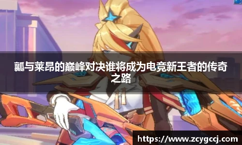 瓤与莱昂的巅峰对决谁将成为电竞新王者的传奇之路