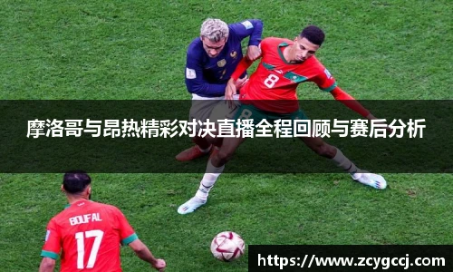 摩洛哥与昂热精彩对决直播全程回顾与赛后分析