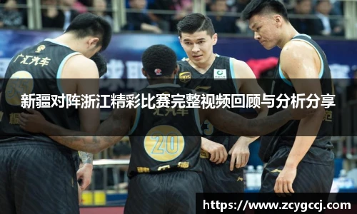 新疆对阵浙江精彩比赛完整视频回顾与分析分享