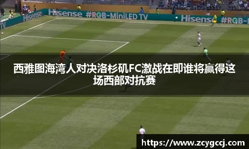 西雅图海湾人对决洛杉矶FC激战在即谁将赢得这场西部对抗赛