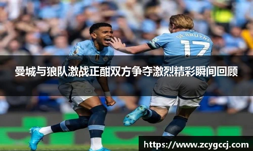 曼城与狼队激战正酣双方争夺激烈精彩瞬间回顾